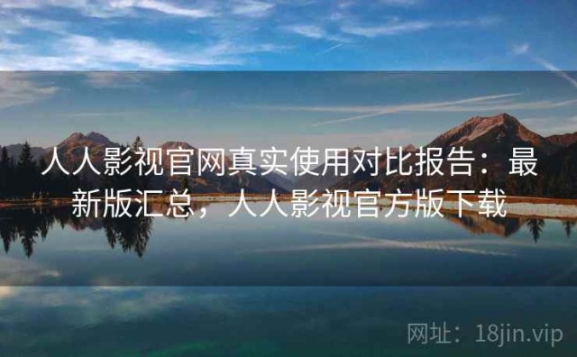 人人影视官网真实使用对比报告：最新版汇总，人人影视官方版下载
