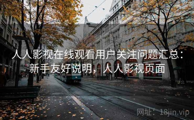 人人影视在线观看用户关注问题汇总：新手友好说明，人人影视页面