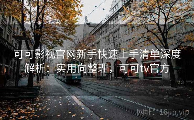 可可影视官网新手快速上手清单深度解析：实用向整理，可可tv官方