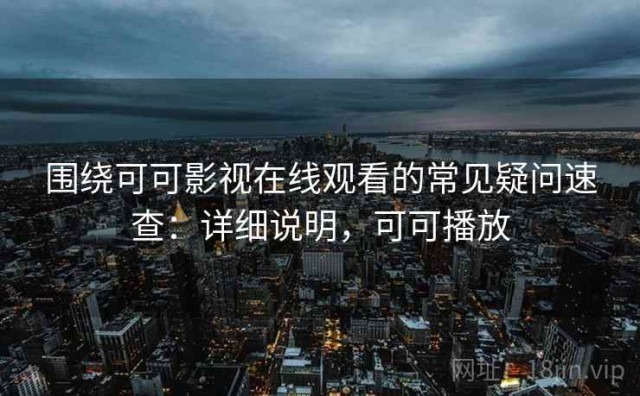围绕可可影视在线观看的常见疑问速查：详细说明，可可播放