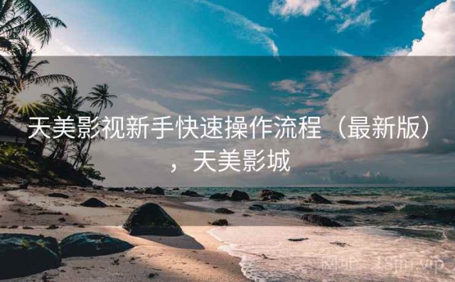 天美影视新手快速操作流程（最新版），天美影城