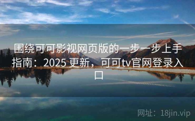 围绕可可影视网页版的一步一步上手指南：2025 更新，可可tv官网登录入口