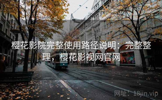 樱花影院完整使用路径说明：完整整理，樱花影视网官网