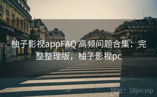 柚子影视appFAQ 高频问题合集：完整整理版，柚子影视pc