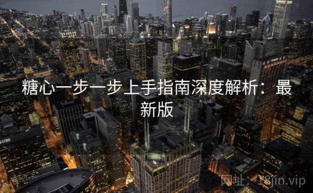 糖心一步一步上手指南深度解析：最新版