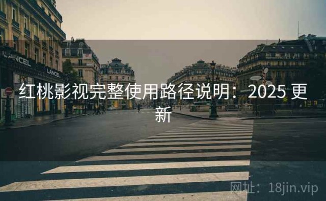 红桃影视完整使用路径说明：2025 更新