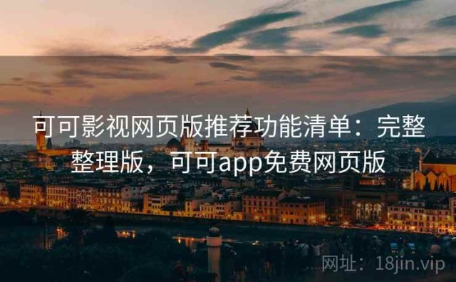 可可影视网页版推荐功能清单：完整整理版，可可app免费网页版