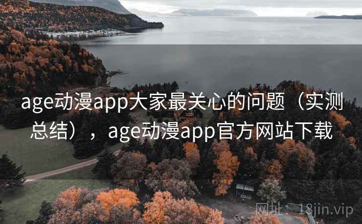 age动漫app大家最关心的问题（实测总结），age动漫app官方网站下载
