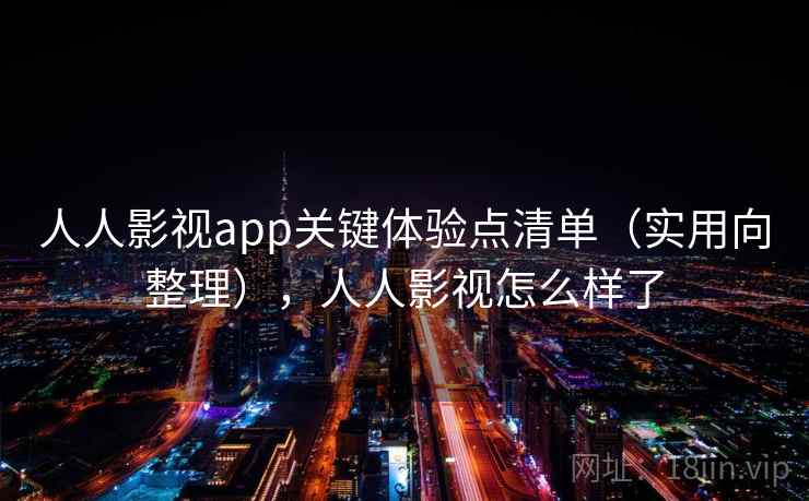 人人影视app关键体验点清单(实用向整理),人人影视怎么样了 人人影视app关键体验点清单(实用向整理),人人影视怎么样了
