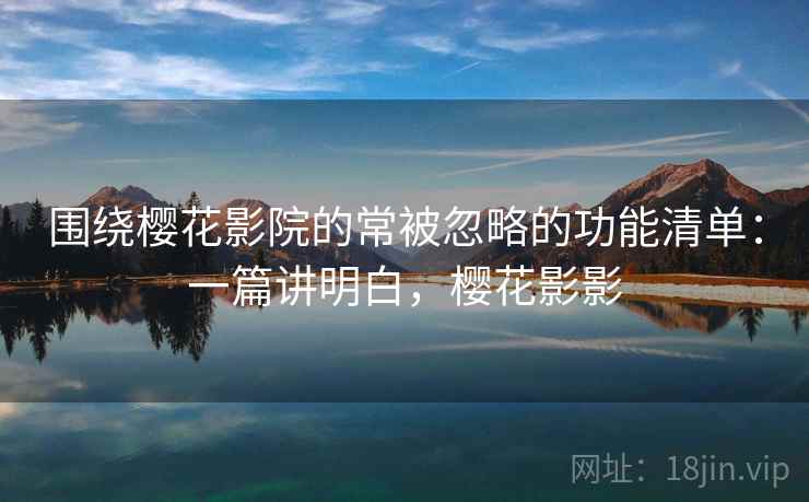 围绕樱花影院的常被忽略的功能清单：一篇讲明白，樱花影影