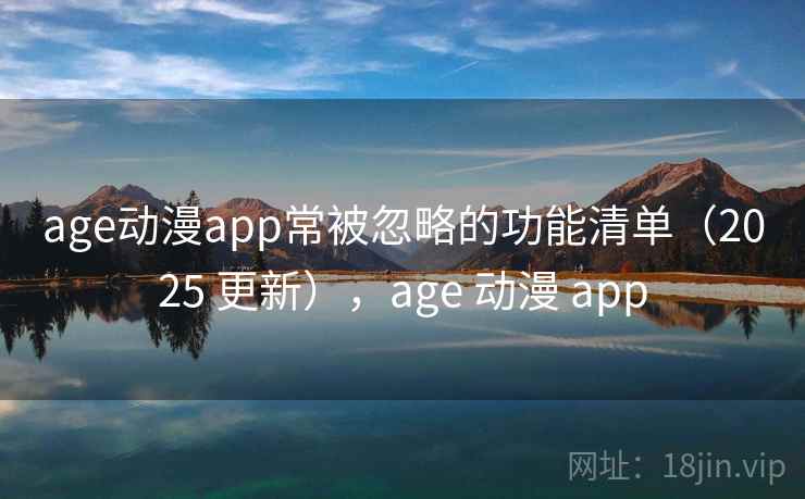 age动漫app常被忽略的功能清单(2025 更新),age 动漫 app age动漫app常被忽略的功能清单(2025 更新),age 动漫 app