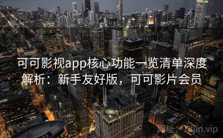 可可影视app核心功能一览清单深度解析：新手友好版，可可影片会员