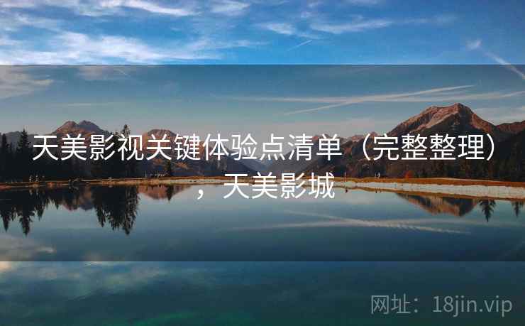 天美影视关键体验点清单（完整整理），天美影城