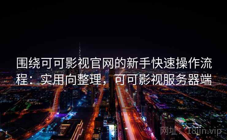 围绕可可影视官网的新手快速操作流程：实用向整理，可可影视服务器端