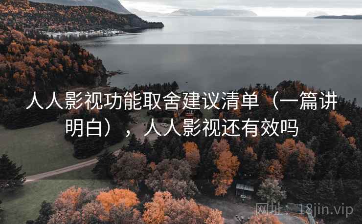 人人影视功能取舍建议清单（一篇讲明白），人人影视还有效吗