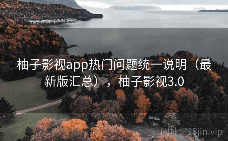柚子影视app热门问题统一说明（最新版汇总），柚子影视3.0