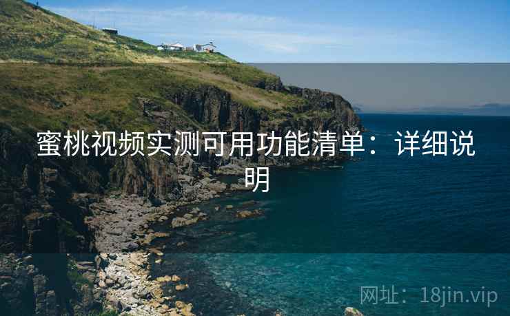 蜜桃视频实测可用功能清单：详细说明