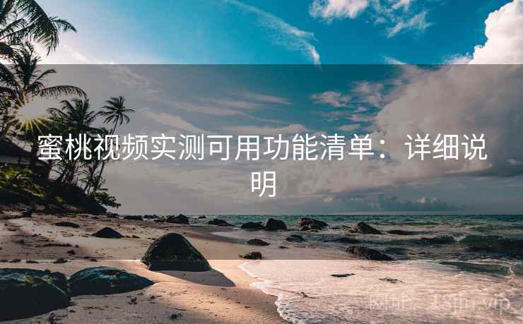 蜜桃视频实测可用功能清单：详细说明
