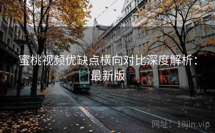 蜜桃视频优缺点横向对比深度解析：最新版