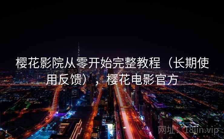 樱花影院从零开始完整教程（长期使用反馈），樱花电影官方