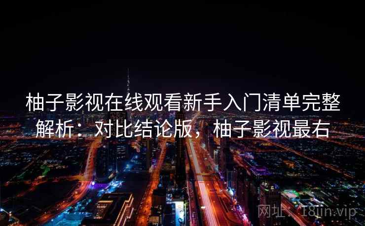 柚子影视在线观看新手入门清单完整解析：对比结论版，柚子影视最右
