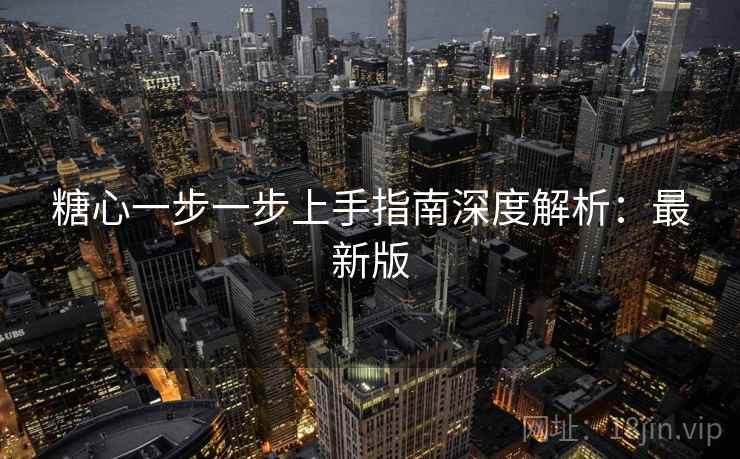 糖心一步一步上手指南深度解析：最新版