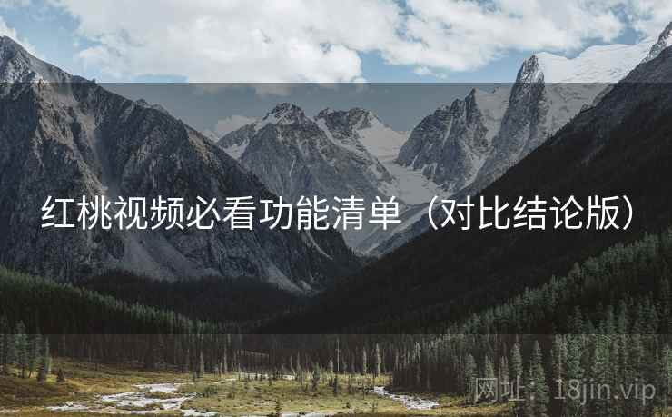 红桃视频必看功能清单(对比结论版) 红桃视频必看功能清单(对比结论版)