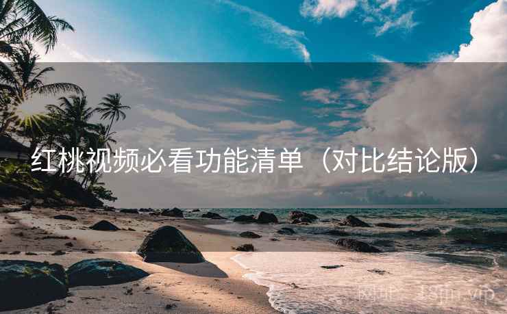 红桃视频必看功能清单（对比结论版）
