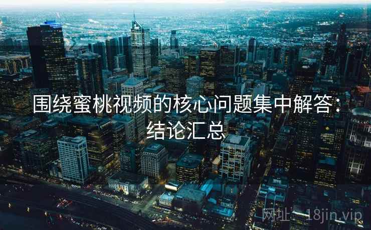 围绕蜜桃视频的核心问题集中解答:结论汇总 围绕蜜桃视频的核心问题集中解答:结论汇总