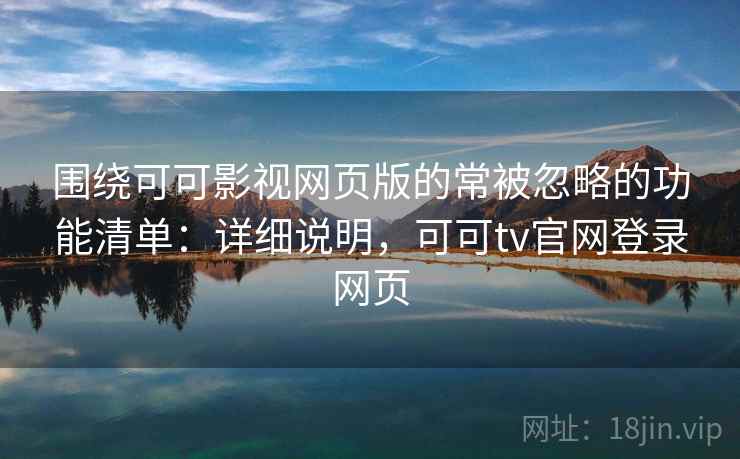 围绕可可影视网页版的常被忽略的功能清单:详细说明,可可tv官网登录网页 围绕可可影视网页版的常被忽略的功能清单:详细说明,可可tv官网登录网页