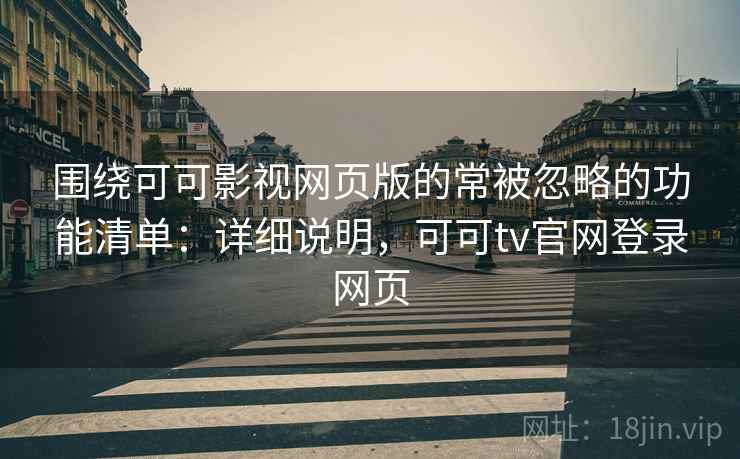围绕可可影视网页版的常被忽略的功能清单：详细说明，可可tv官网登录网页