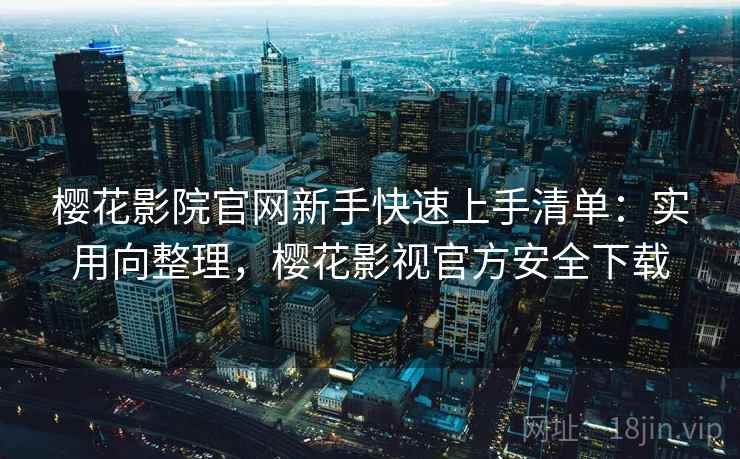 樱花影院官网新手快速上手清单:实用向整理,樱花影视官方安全下载 樱花影院官网新手快速上手清单:实用向整理,樱花影视官方安全下载
