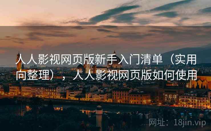 人人影视网页版新手入门清单(实用向整理),人人影视网页版如何使用 人人影视网页版新手入门清单(实用向整理),人人影视网页版如何使用