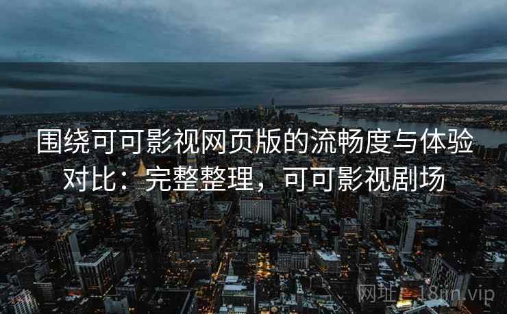 围绕可可影视网页版的流畅度与体验对比：完整整理，可可影视剧场