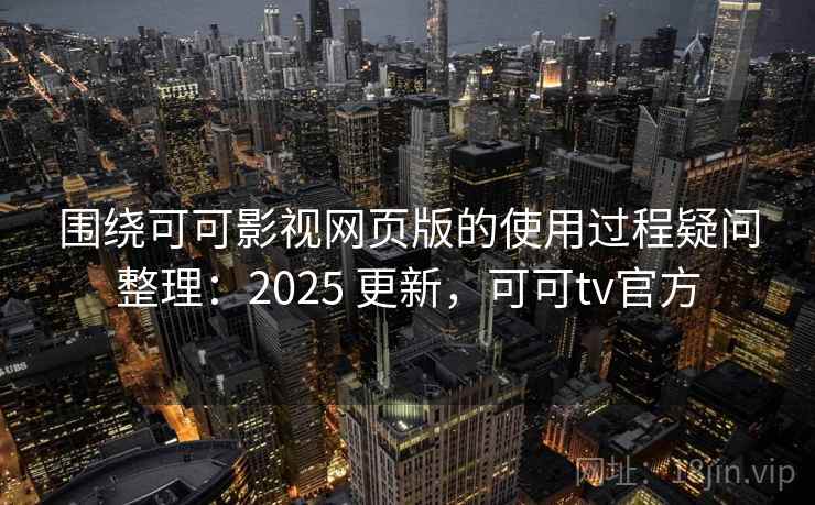 围绕可可影视网页版的使用过程疑问整理:2025 更新,可可tv官方 围绕可可影视网页版的使用过程疑问整理:2025 更新,可可tv官方