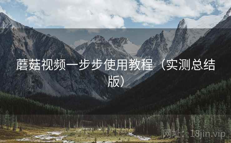 蘑菇视频一步步使用教程（实测总结版）