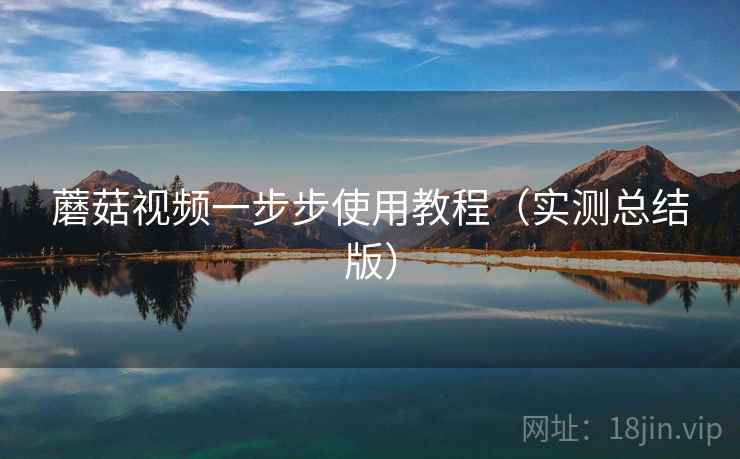蘑菇视频一步步使用教程(实测总结版) 蘑菇视频一步步使用教程(实测总结版)