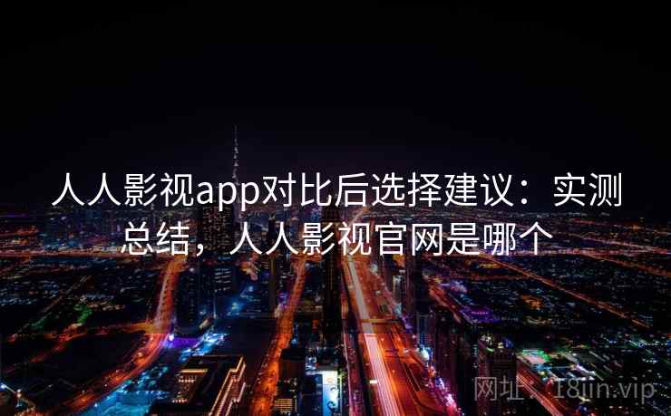 人人影视app对比后选择建议:实测总结,人人影视官网是哪个 人人影视app对比后选择建议:实测总结,人人影视官网是哪个