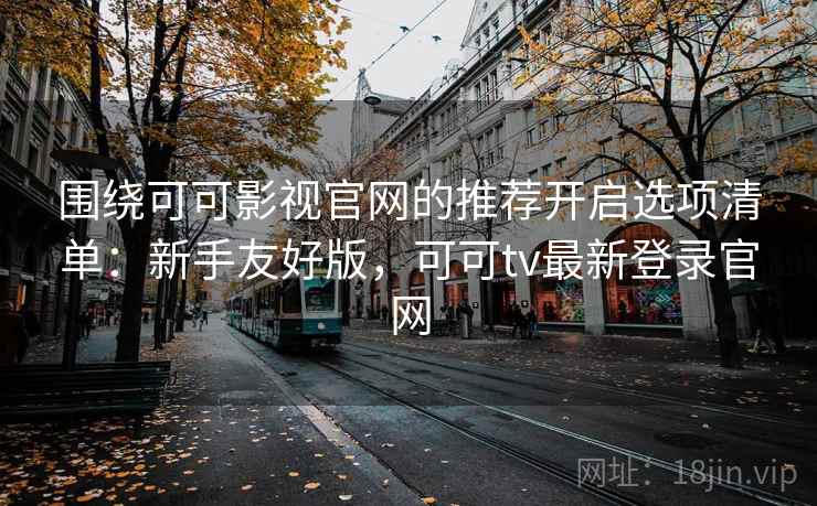 围绕可可影视官网的推荐开启选项清单:新手友好版,可可tv最新登录官网 围绕可可影视官网的推荐开启选项清单:新手友好版,可可tv最新登录官网