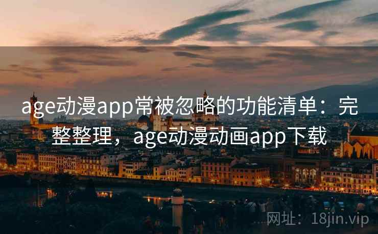 age动漫app常被忽略的功能清单:完整整理,age动漫动画app下载 age动漫app常被忽略的功能清单:完整整理,age动漫动画app下载
