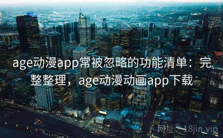 age动漫app常被忽略的功能清单:完整整理,age动漫动画app下载 age动漫app常被忽略的功能清单:完整整理,age动漫动画app下载