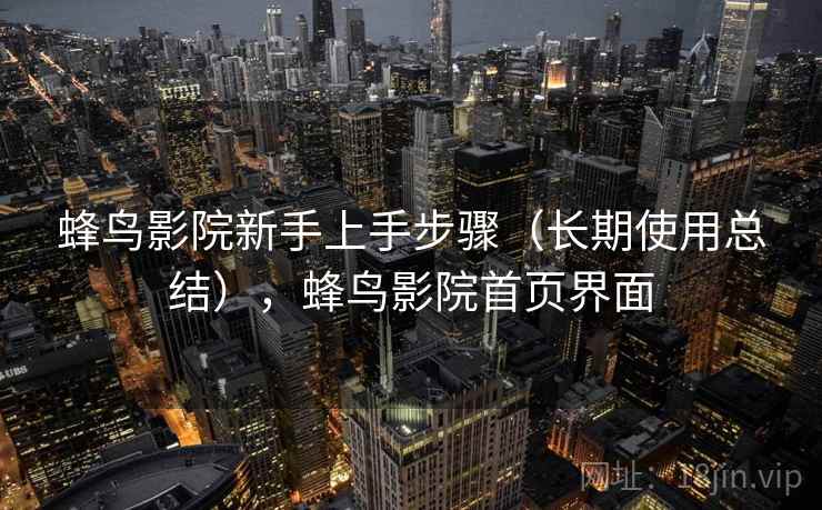蜂鸟影院新手上手步骤(长期使用总结),蜂鸟影院首页界面 蜂鸟影院新手上手步骤(长期使用总结),蜂鸟影院首页界面