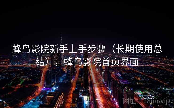 蜂鸟影院新手上手步骤(长期使用总结),蜂鸟影院首页界面 蜂鸟影院新手上手步骤(长期使用总结),蜂鸟影院首页界面