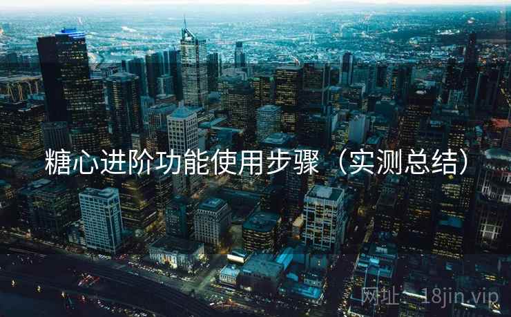 糖心进阶功能使用步骤（实测总结）