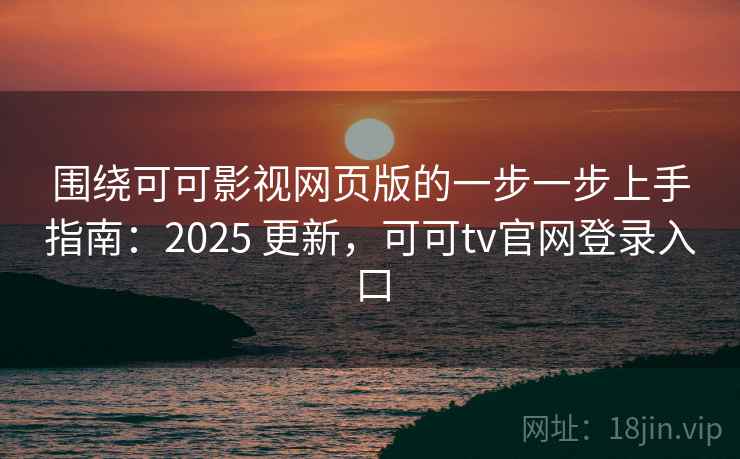 围绕可可影视网页版的一步一步上手指南:2025 更新,可可tv官网登录入口 围绕可可影视网页版的一步一步上手指南:2025 更新,可可tv官网登录入口