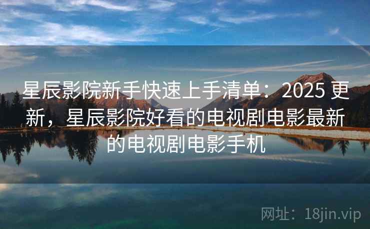 星辰影院新手快速上手清单:2025 更新,星辰影院好看的电视剧电影最新的电视剧电影手机 星辰影院新手快速上手清单:2025 更新,星辰影院好看的电视剧电影最新的电视剧电影手机