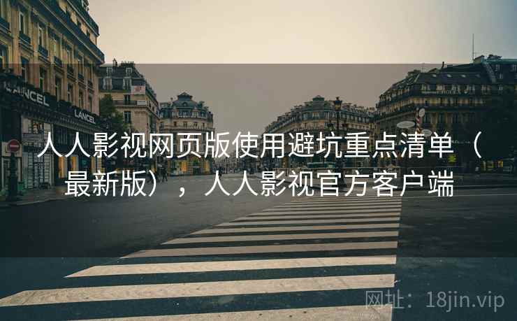 人人影视网页版使用避坑重点清单(最新版),人人影视官方客户端 人人影视网页版使用避坑重点清单(最新版),人人影视官方客户端