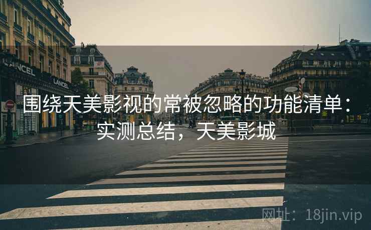 围绕天美影视的常被忽略的功能清单：实测总结，天美影城