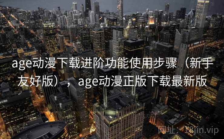 age动漫下载进阶功能使用步骤(新手友好版),age动漫正版下载最新版 age动漫下载进阶功能使用步骤(新手友好版),age动漫正版下载最新版