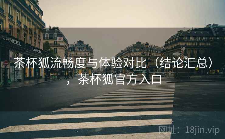 茶杯狐流畅度与体验对比(结论汇总),茶杯狐官方入口 茶杯狐流畅度与体验对比(结论汇总),茶杯狐官方入口